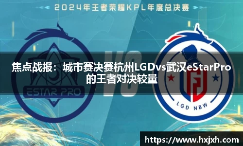 焦点战报：城市赛决赛杭州LGDvs武汉eStarPro的王者对决较量