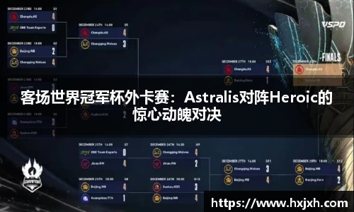 客场世界冠军杯外卡赛：Astralis对阵Heroic的惊心动魄对决